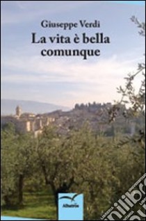 La vita è bella comunque libro di Verdi Giuseppe