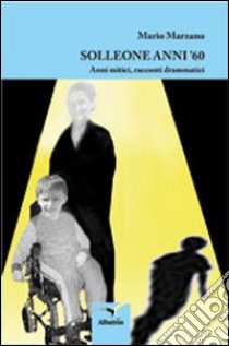 Solleone anni '60. Anni mitici, racconti drammatici libro di Marzano Mario