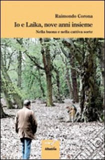 Io e Laika, nove anni insieme. Nella buona e nella cattiva sorte libro di Corona Raimondo