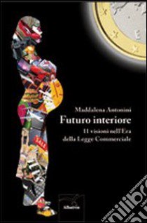 Futuro interiore. 11 visioni nell'Era della Legge Commerciale libro di Antonini Maddalena