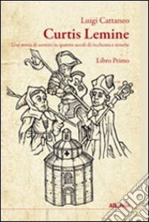 Curtis lemine. Una storia di uomini in quattro secoli di ricchezza e miserie. Vol. 1 libro di Cattaneo Luigi