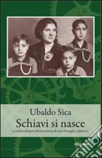 Schiavi si nasce. La straordinaria disavventura di una famiglia calabrese libro di Sica Ubaldo