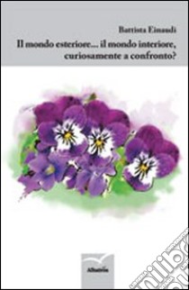 Il mondo esteriore... il mondo interiore, cusiosamente a confronto? libro di Einaudi Battista