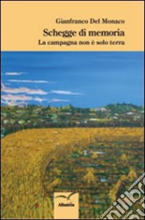 Schegge di memoria. La campagna non è solo terra libro di Del Monaco Gianfranco