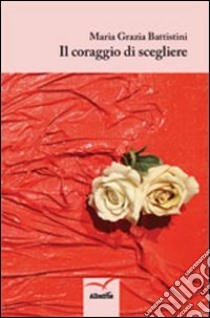 Il coraggio di scegliere libro di Battistini M. Grazia