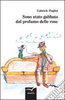 Sono stato gabbato dal profumo delle rose libro di Puglisi Gabriele