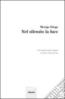 Nel silenzio la luce libro di Merigo Diego