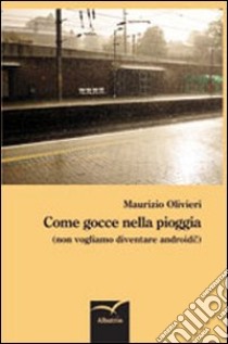 Come gocce nella pioggia (non vogliamo diventare androidi!) libro di Olivieri Maurizio