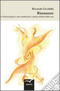 Risonanze. La fileoenergetica come meditazione e pratica nell'arte della cura libro di Ciccolella Riccardo