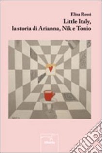 Little Italy, la storia di Arianna, Nik e Tonio libro di Rossi Elisa