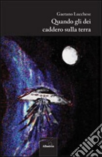 Quando gli dei caddero sulla terra libro di Lucchese Gaetano