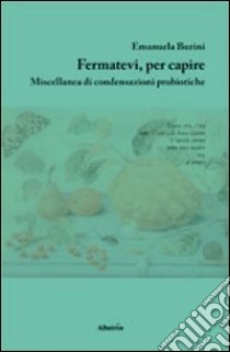 Fermatevi, per capire. Miscellanea di condensazioni probiotiche libro di Burini Emanuela