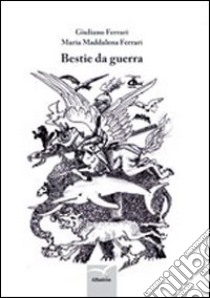 Bestie da guerra libro di Ferrari Giuliano; Ferrari Maria Maddalena