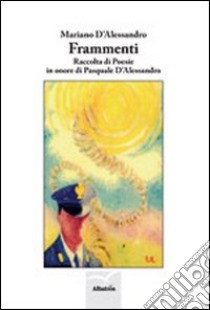 Frammenti. Raccolta di poesie in onore di Pasquale D'Alessandro libro di D'Alessandro Mariano