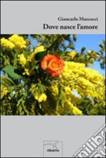 Dove nasce l'amore libro di Marcocci Giancarlo