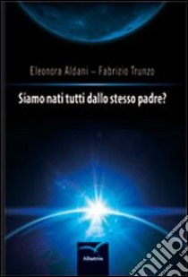 Siamo nati tutti dallo stesso padre? libro di Aldani Eleonora; Trunzo Fabrizio