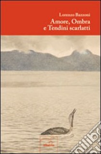 Amore, ombra e tendini scarlatti libro di Bazzoni Lorenzo