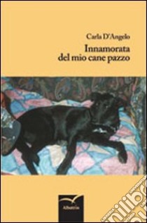 Innamorata del mio cane pazzo libro di D'Angelo Carla