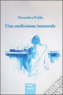 Una confessione immorale libro di Podda Pierandrea