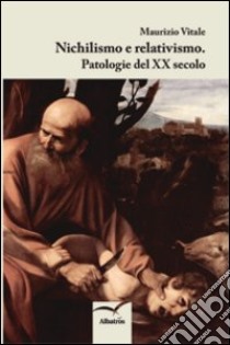 Nichilismo e relativismo. Patologie del XX secolo libro di Vitale Maurizio