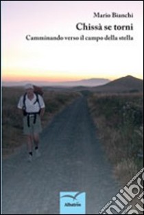 Chissà se torni. Camminando verso il campo della stella libro di Bianchi Mario