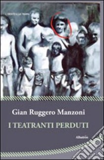 I teatranti perduti libro di Manzoni G. Ruggero