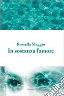 In sostanza l'amore libro di Maggio Rossella