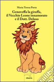 Genoveffa la giraffa, il vecchio leone innamorato e il dott. deluso libro di Porta M. Teresa