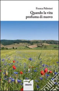 Quando la vita profuma di nuovo libro di Palmieri Franca