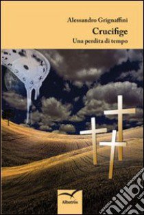 Crucifige. Una perdita di tempo libro di Grignaffini Alessandro