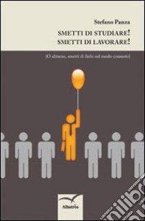 Smetti di studiare! Smetti di lavorare! libro di Panza Stefano