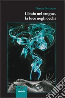 Il buio nel sangue, la luce negli occhi libro di Pettinato Denise