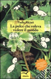 La pulce che voleva vedere il mondo libro di Alciati Paola