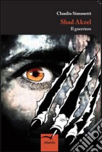 Shad Akzel. Il guerriero libro di Simonetti Claudio