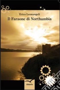 Il faraone di Northumbria libro di Leonangeli Erica