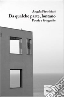 Da qualche parte, lontano. Poesie e fotografie libro di Pietribiasi Angela