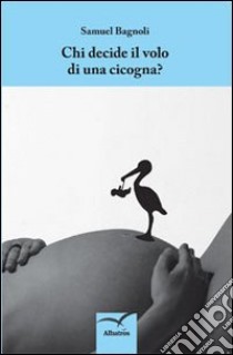 Chi decide il volo di una cicogna? libro di Bagnoli Samuel