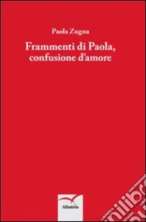 Frammenti di Paola, confusione d'amore libro di Zugna Paola