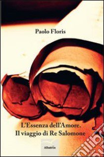 L'essenza dell'amore. Il viaggio di Re Salomone libro di Floris Paolo