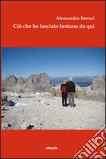 Ciò che ho lasciato lontano da qui libro di Ferrari Alessandro