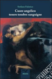 Cuore angelico tenebre sanguigne libro di Falotico Stefano