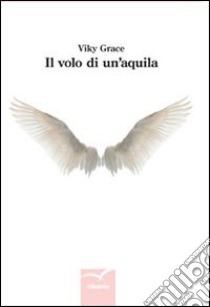 Il volo di un'aquila libro di Grace Viky