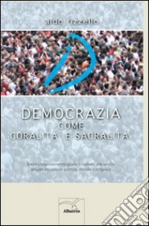 Democrazia come coralità e sacralità libro di Rizzello Aldo