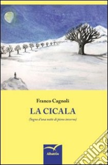 La cicala (Sogno d'una notte di pieno inverno) libro di Cagnoli Franco