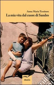 La mia vita dal cuore di Sandro libro di Tessitore Anna M.