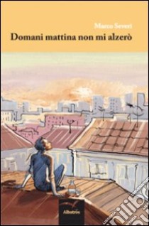 Domani mattina non mi alzerò libro di Severi Marco