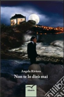 Non te lo dirò mai libro di Riviera Angela