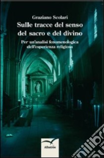 Sulle tracce del senso del sacro e del divino. Per un'analisi fenomenologica dell'esperienza religiosa libro di Scolari Graziano