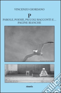 P. Parole, poesie, piccoli racconti e... pagine bianche libro di Giordano Vincenzo