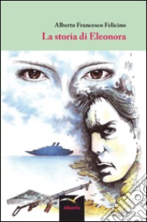 La storia di Eleonora libro di Felicino Alberto F.